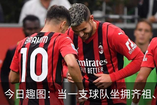 今日趣图：当一支球队坐拥齐祖、济科和特雷泽盖，他得有多强？